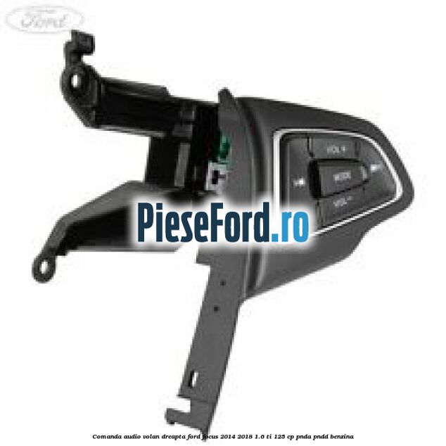 Comanda audio volan dreapta Ford Focus 2014-2018 1.6 Ti 125 cp PNDA, PNDD benzina