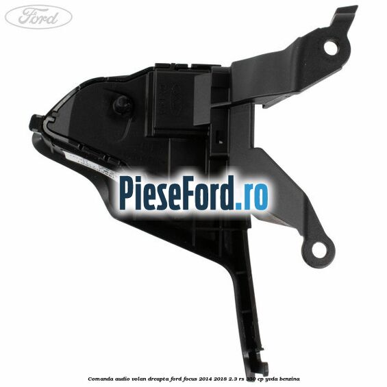 Comanda audio volan dreapta Ford Focus 2014-2018 2.3 RS 350 cp Comanda audio volan dreapta Ford Focus 2014-2018 2.3 RS 350 cp YVDA benzina