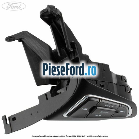 Comanda audio volan dreapta Ford Focus 2014-2018 2.3 RS 350 cp Comanda audio volan dreapta Ford Focus 2014-2018 2.3 RS 350 cp YVDA benzina