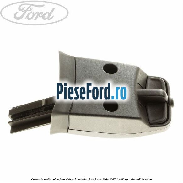 Comanda audio volan, fara sistem Hands Free Ford Focus 2004-2007 1.4 80 cp Comanda audio volan, fara sistem Hands Free Ford Focus 2004-2007 1.4 80 cp ASDA, ASDB benzina