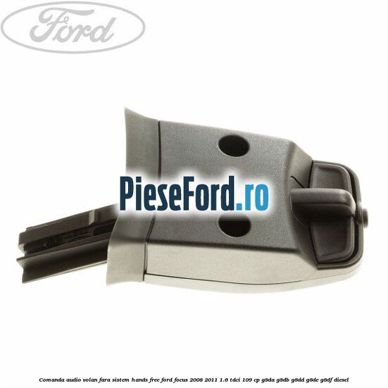 Comanda audio volan, fara sistem Hands Free Ford Focus 2008-2011 1.6 TDCi 109 cp G8DA, G8DB, G8DD, G8DE, G8DF diesel