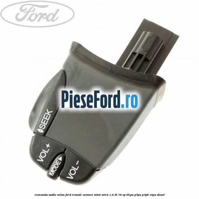 Comanda audio volan Ford Transit Connect 2002-2014 1.8 Di 75 cp BHPA, P7PA, P7PB, R2PA diesel