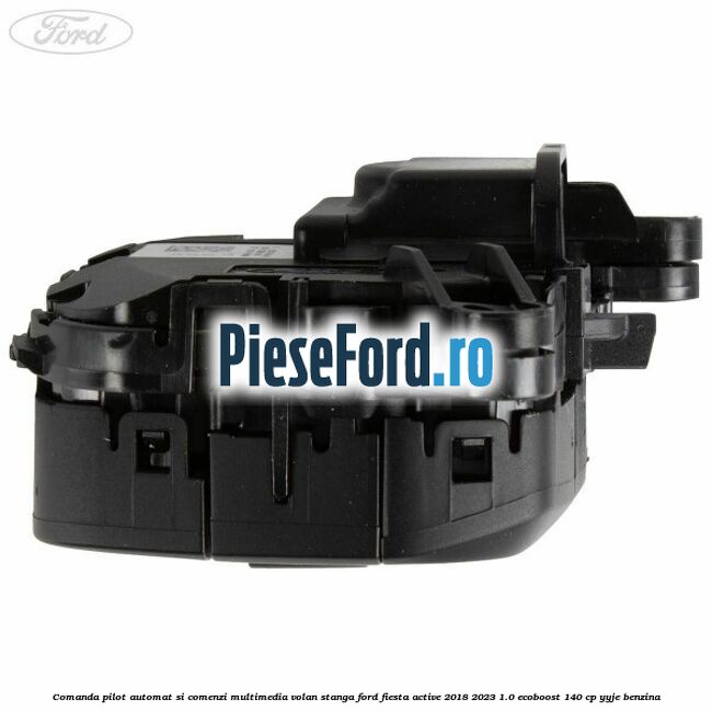 Comanda pilot automat si comenzi multimedia volan stanga Ford Fiesta Active 2018-2023 1.0 EcoBoost 140 cp Comanda pilot automat si comenzi multimedia volan stanga Ford Fiesta Active 2018-2023 1.0 EcoBoost 140 cp YYJE benzina