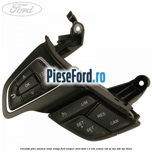 Comanda pilot automat volan stanga Ford EcoSport 2019-2023 1.5 TDCi EcoBlue 125 cp ZTJA, ZTJB, ZTJC diesel