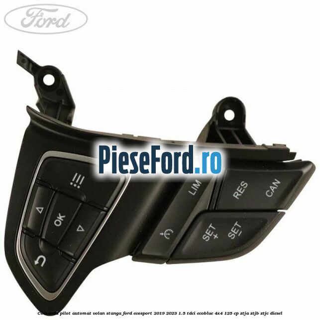 Comanda pilot automat volan stanga Ford EcoSport 2019-2023 1.5 TDCi EcoBlue 4x4 125 cp ZTJA, ZTJB, ZTJC diesel