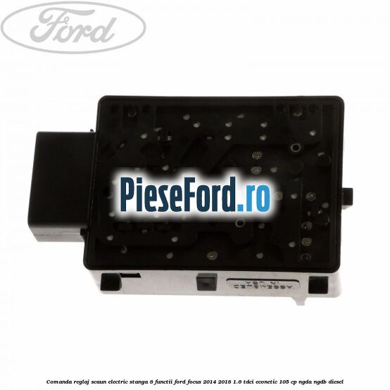 Comanda reglaj scaun electric stanga 8 functii Ford Focus 2014-2018 1.6 TDCi ECOnetic 105 cp Comanda reglaj scaun electric stanga 8 functii Ford Focus 2014-2018 1.6 TDCi ECOnetic 105 cp NGDA, NGDB diesel