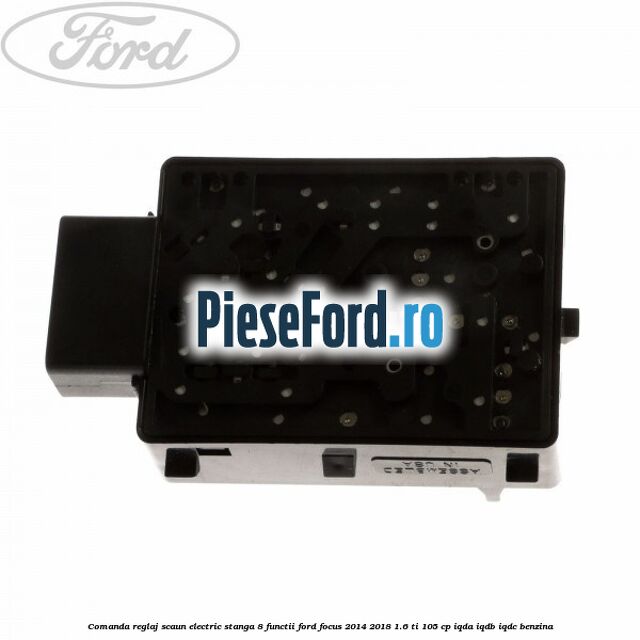 Comanda reglaj scaun electric stanga 8 functii Ford Focus 2014-2018 1.6 Ti 105 cp IQDA, IQDB, IQDC benzina