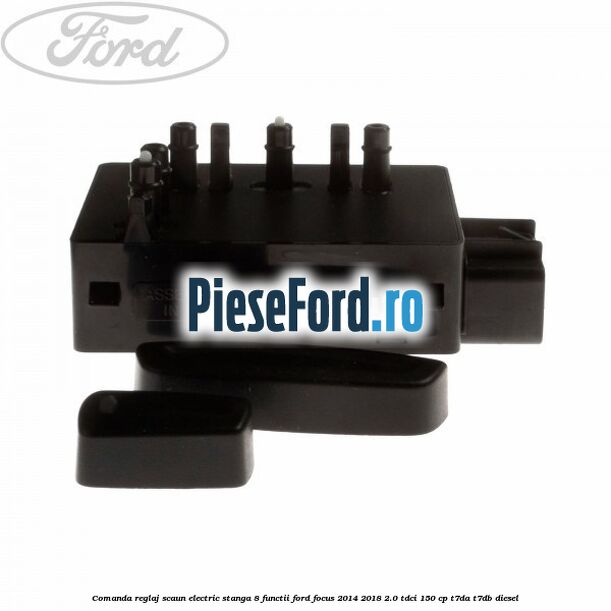 Comanda reglaj scaun electric stanga 8 functii Ford Focus 2014-2018 2.0 TDCi 150 cp T7DA, T7DB diesel