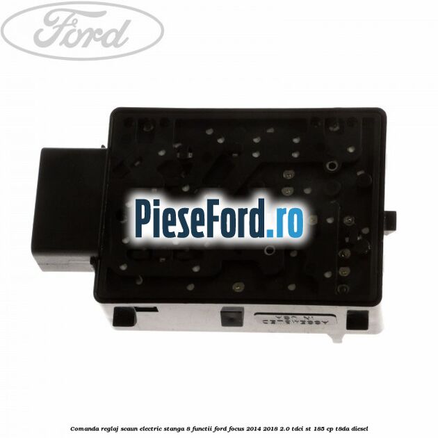 Comanda reglaj scaun electric stanga 8 functii Ford Focus 2014-2018 2.0 TDCi ST 185 cp T8DA diesel