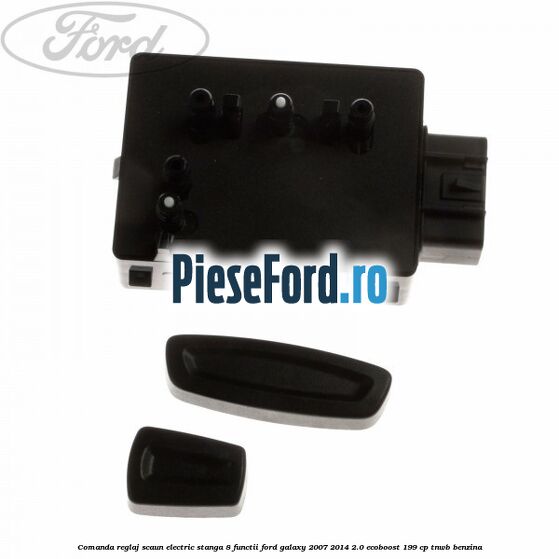 Comanda reglaj scaun electric stanga 8 functii Ford Galaxy 2007-2014 2.0 EcoBoost 199 cp TNWB benzina