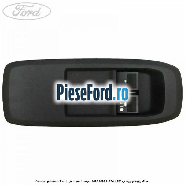 Comenzi geamuri electrice fata Ford Ranger 2012-2015 2.2 TDCi 120 cp ENPF, GBVAJPF diesel