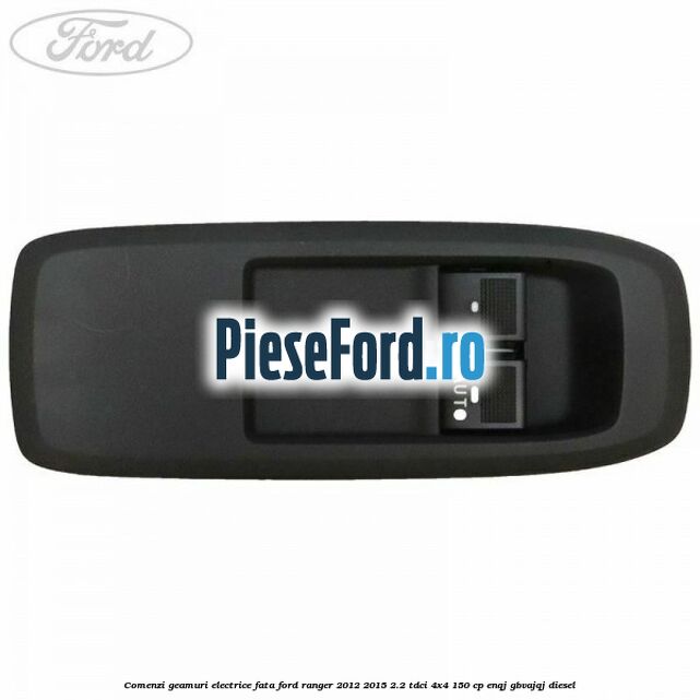 Comenzi geamuri electrice fata Ford Ranger 2012-2015 2.2 TDCi 4x4 150 cp ENQJ, GBVAJQJ diesel