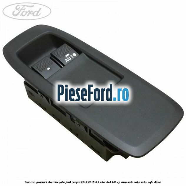 Comenzi geamuri electrice fata Ford Ranger 2012-2015 3.2 TDCi 4x4 200 cp ENSA, SA2R, SA2S, SA2W, SAFA diesel