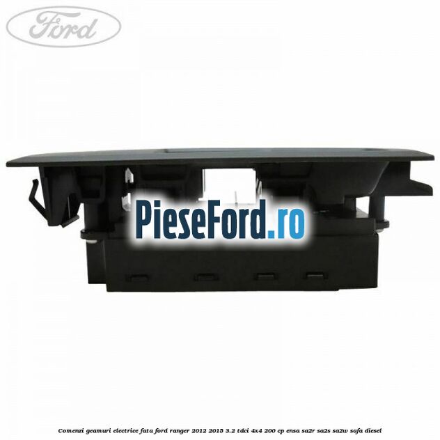Comenzi geamuri electrice fata Ford Ranger 2012-2015 3.2 TDCi 4x4 200 cp ENSA, SA2R, SA2S, SA2W, SAFA diesel