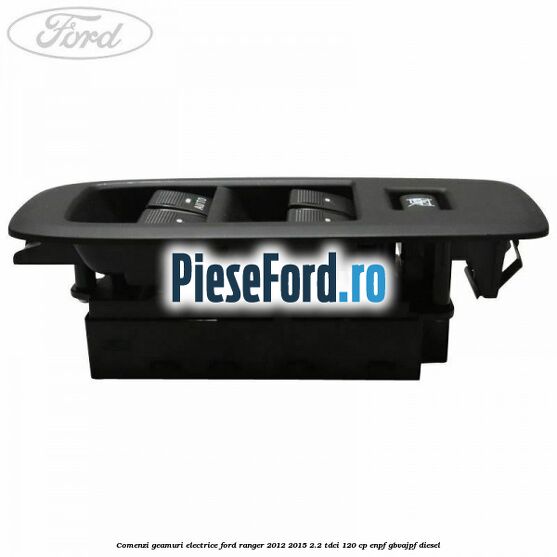 Comenzi geamuri electrice Ford Ranger 2012-2015 2.2 TDCi 120 cp ENPF, GBVAJPF diesel