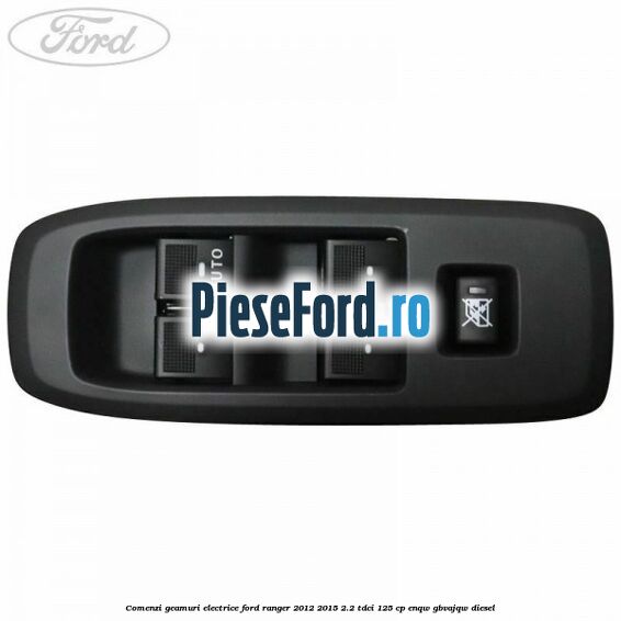 Comenzi geamuri electrice Ford Ranger 2012-2015 2.2 TDCi 125 cp ENQW, GBVAJQW diesel