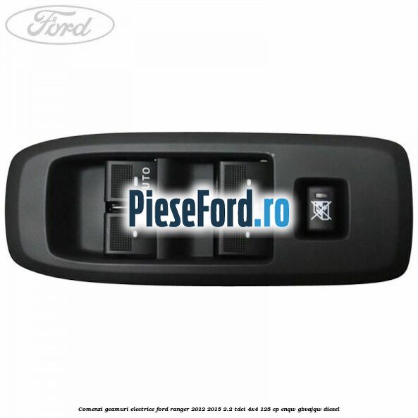 Comenzi geamuri electrice Ford Ranger 2012-2015 2.2 TDCi 4x4 125 cp Comenzi geamuri electrice Ford Ranger 2012-2015 2.2 TDCi 4x4 125 cp ENQW, GBVAJQW diesel