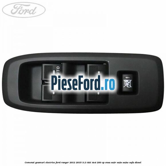 Comenzi geamuri electrice Ford Ranger 2012-2015 3.2 TDCi 4x4 200 cp ENSA, SA2R, SA2S, SA2W, SAFA diesel