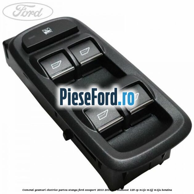 Comenzi geamuri electrice partea stanga Ford EcoSport 2013-2018 1.0 EcoBoost 125 cp M1JC, M1JJ, M1JU benzina