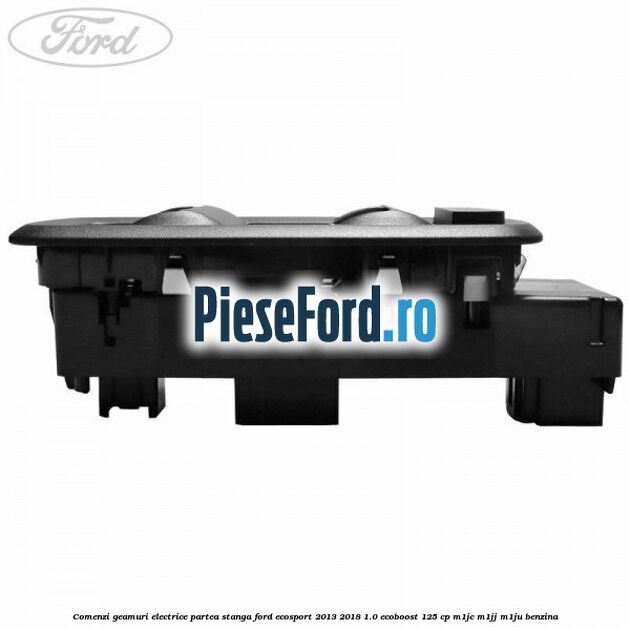 Comenzi geamuri electrice partea stanga Ford EcoSport 2013-2018 1.0 EcoBoost 125 cp M1JC, M1JJ, M1JU benzina
