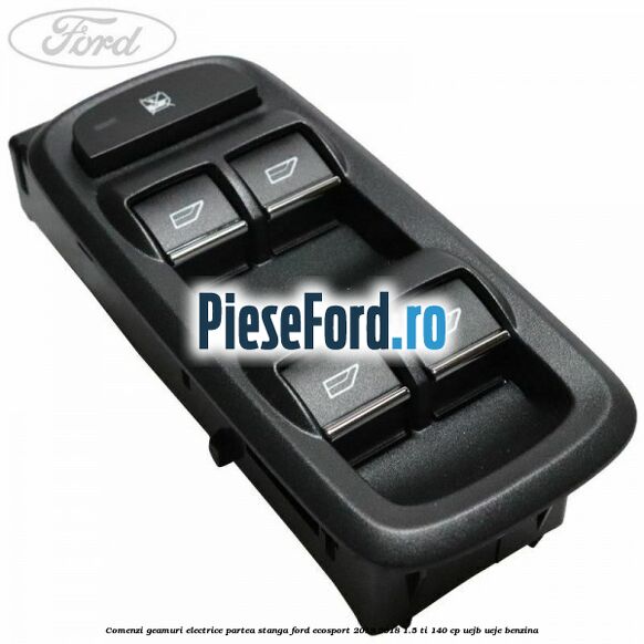 Comenzi geamuri electrice partea stanga Ford EcoSport 2013-2018 1.5 Ti 140 cp UEJB, UEJE benzina