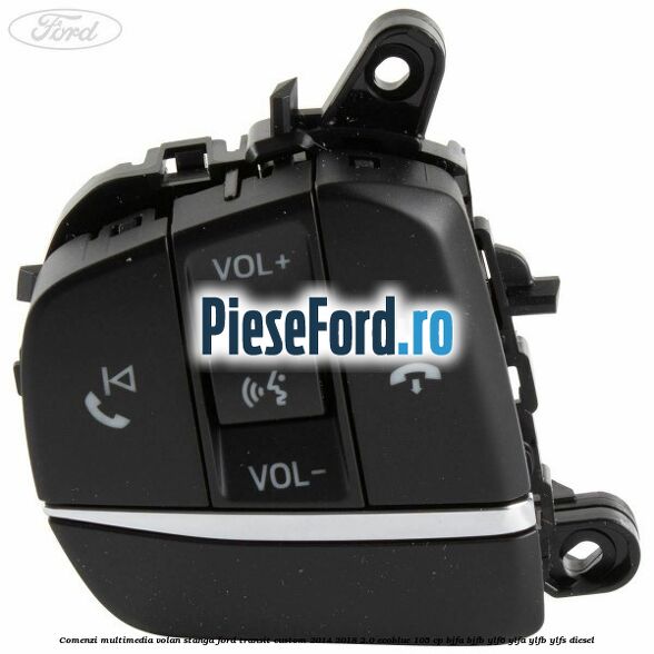 Comenzi multimedia volan stanga Ford Transit Custom 2014-2018 2.0 EcoBlue 105 cp Comenzi multimedia volan stanga Ford Transit Custom 2014-2018 2.0 EcoBlue 105 cp BJFA, BJFB, YLF6, YLFA, YLFB, YLFS diesel