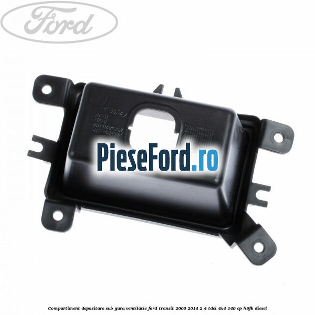 Compartiment depozitare sub gura ventilatie Ford Transit 2006-2014 2.4 TDCi 4x4 140 cp H9FB diesel
