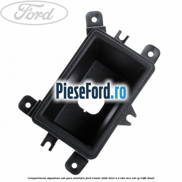 Compartiment depozitare sub gura ventilatie Ford Transit 2006-2014 2.4 TDCi 4x4 140 cp H9FB diesel