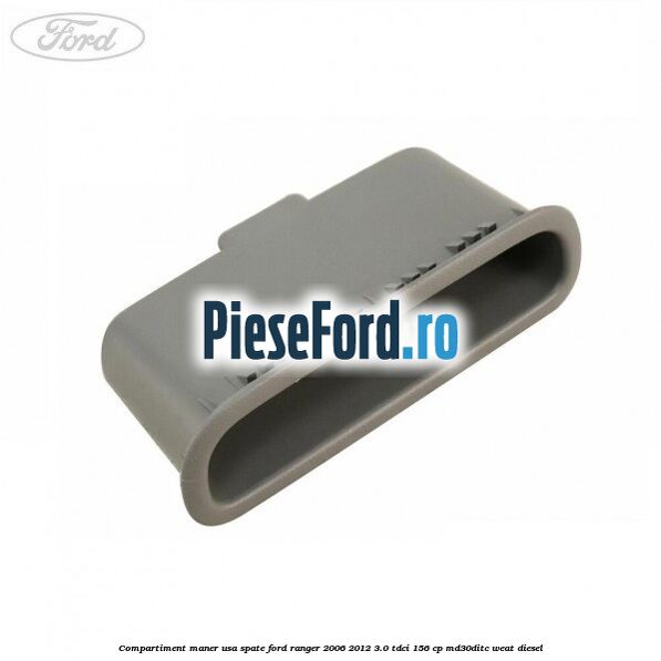 Compartiment maner usa spate Ford Ranger 2006-2012 3.0 TDCi 156 cp Compartiment maner usa spate Ford Ranger 2006-2012 3.0 TDCi 156 cp MD30DITC, WEAT diesel