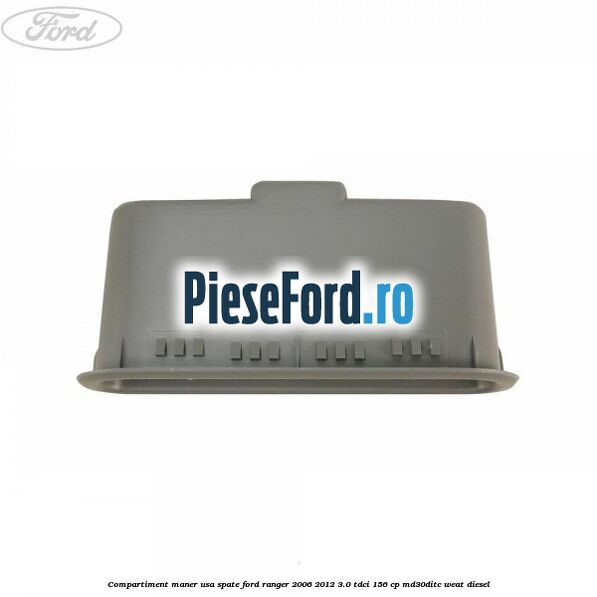 Compartiment maner usa spate Ford Ranger 2006-2012 3.0 TDCi 156 cp Compartiment maner usa spate Ford Ranger 2006-2012 3.0 TDCi 156 cp MD30DITC, WEAT diesel