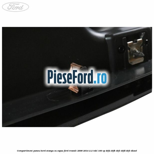 Compartiment panou bord stanga cu capac Ford Transit 2006-2014 2.2 TDCi 100 cp DRFA, DRFB, DRFC, DRFD, DRFE diesel