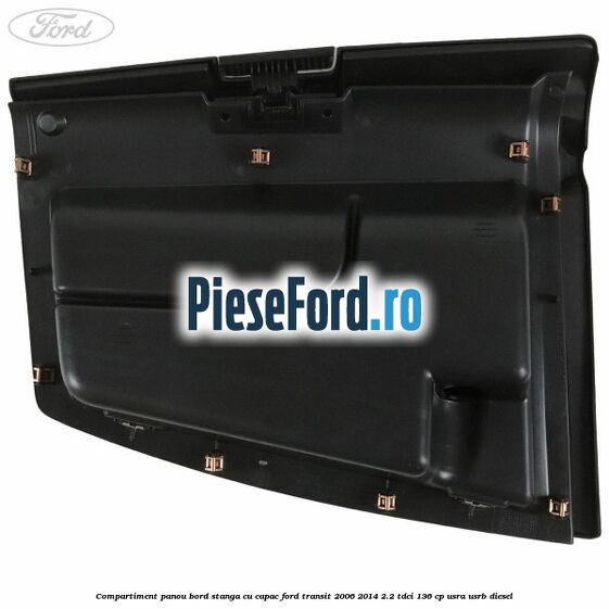 Compartiment panou bord stanga cu capac Ford Transit 2006-2014 2.2 TDCi 136 cp USRA, USRB diesel