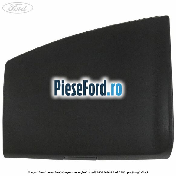 Compartiment panou bord stanga cu capac Ford Transit 2006-2014 3.2 TDCi 200 cp SAFA, SAFB diesel