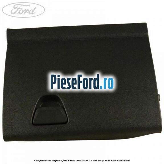 Compartiment torpedou Ford C-Max 2016-2020 1.5 TDCi 95 cp Compartiment torpedou Ford C-Max 2016-2020 1.5 TDCi 95 cp XXDA, XXDC, XXDD diesel