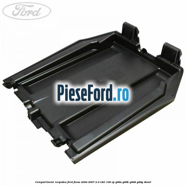 Compartiment torpedou Ford Focus 2004-2007 2.0 TDCi 136 cp G6DA, G6DB, G6DD, G6DG diesel
