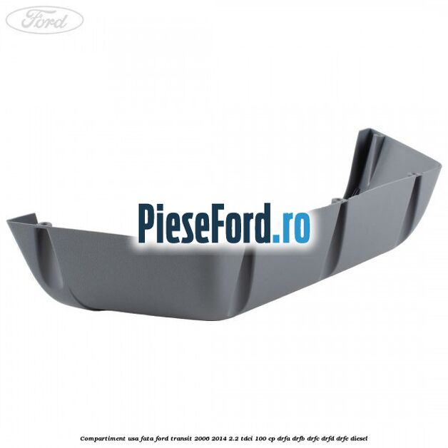 Compartiment usa fata Ford Transit 2006-2014 2.2 TDCi 100 cp DRFA, DRFB, DRFC, DRFD, DRFE diesel