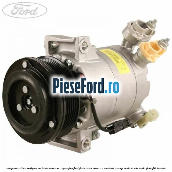 Compresor clima echipare cutie automata 6 trepte 6F15 Ford Focus 2014-2018 1.0 EcoBoost 100 cp M2DA, M2DB, M2DC, SFDA, SFDB benzina