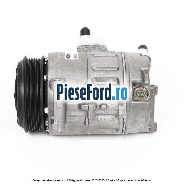 Compresor clima freon tip 1234YF Ford C-Max 2016-2020 1.5 TDCi 95 cp XXDA, XXDC, XXDD diesel