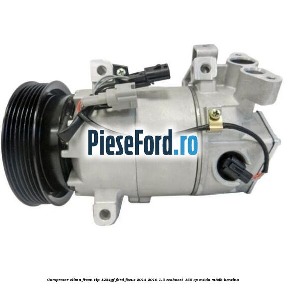 Compresor clima freon tip 1234YF Ford Focus 2014-2018 1.5 EcoBoost 150 cp M8DA, M8DB benzina