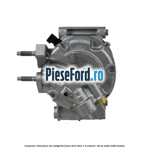 Compresor clima freon tip 1234YF Ford Focus 2014-2018 1.5 EcoBoost 150 cp M8DA, M8DB benzina