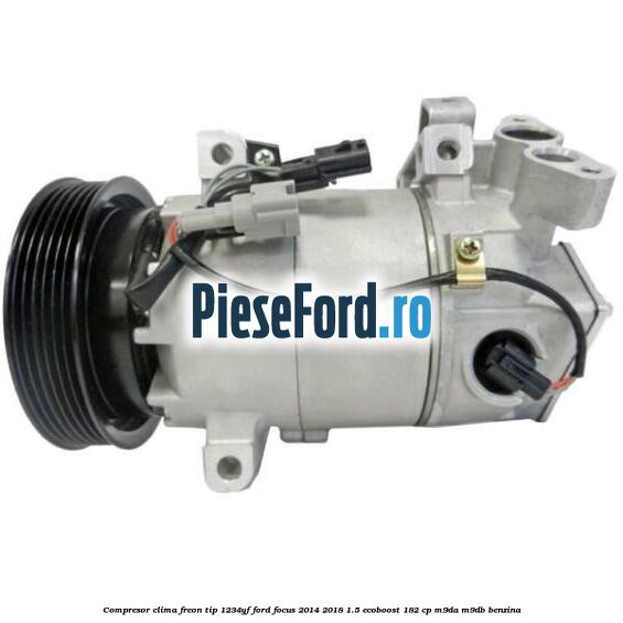 Compresor clima freon tip 1234YF Ford Focus 2014-2018 1.5 EcoBoost 182 cp M9DA, M9DB benzina