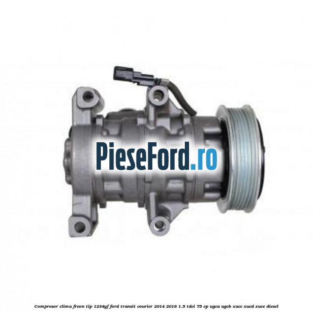 Compresor clima freon tip 1234YF Ford Transit Courier 2014-2018 1.5 TDCi 75 cp UGCA, UGCB, XUCC, XUCD, XUCE diesel