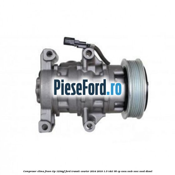 Compresor clima freon tip 1234YF Ford Transit Courier 2014-2018 1.5 TDCi 95 cp XVCA, XVCB, XVCC, XVCD diesel