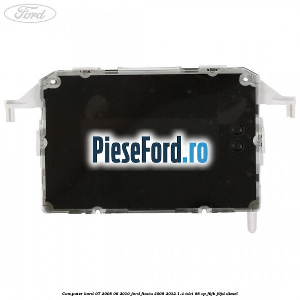 Computer bord 07/2008-06/2010 Ford Fiesta 2008-2012 1.4 TDCi 68 cp Computer bord 07/2008-06/2010 Ford Fiesta 2008-2012 1.4 TDCi 68 cp F6JB, F6JD diesel
