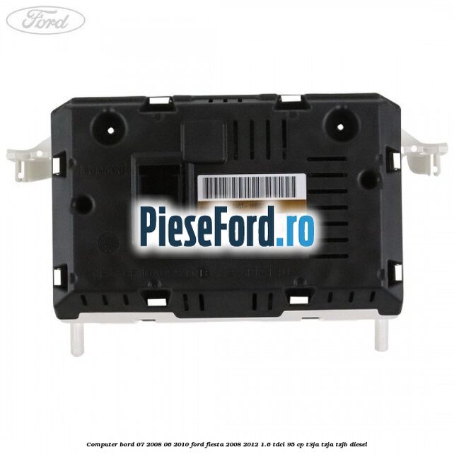 Computer bord 07/2008-06/2010 Ford Fiesta 2008-2012 1.6 TDCi 95 cp Computer bord 07/2008-06/2010 Ford Fiesta 2008-2012 1.6 TDCi 95 cp T3JA, TZJA, TZJB diesel