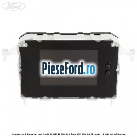 Computer bord display DOT matrix MFD 06/2010-11/2012 Ford Fiesta 2008-2012 1.4 97 cp RTJA, RTJB, SPJA, SPJC, SPJE benzina