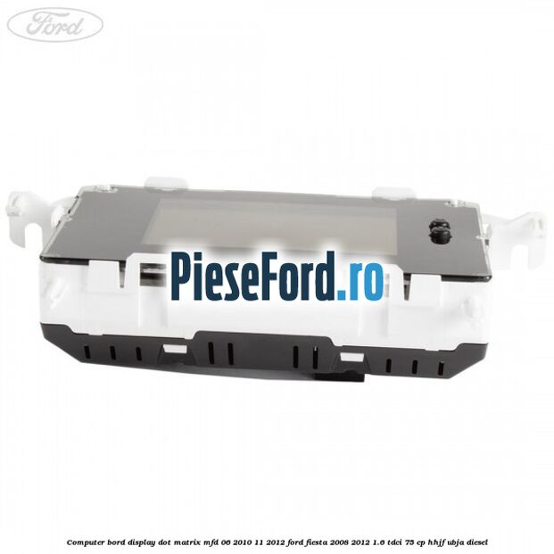Computer bord display DOT matrix MFD 06/2010-11/2012 Ford Fiesta 2008-2012 1.6 TDCi 75 cp HHJF, UBJA diesel