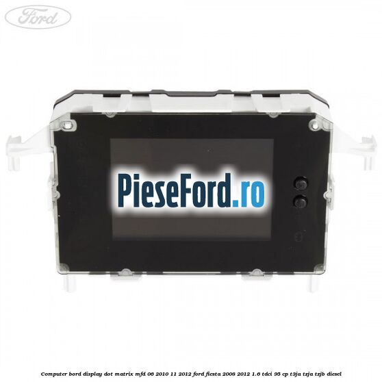 Computer bord display DOT matrix MFD 06/2010-11/2012 Ford Fiesta 2008-2012 1.6 TDCi 95 cp T3JA, TZJA, TZJB diesel