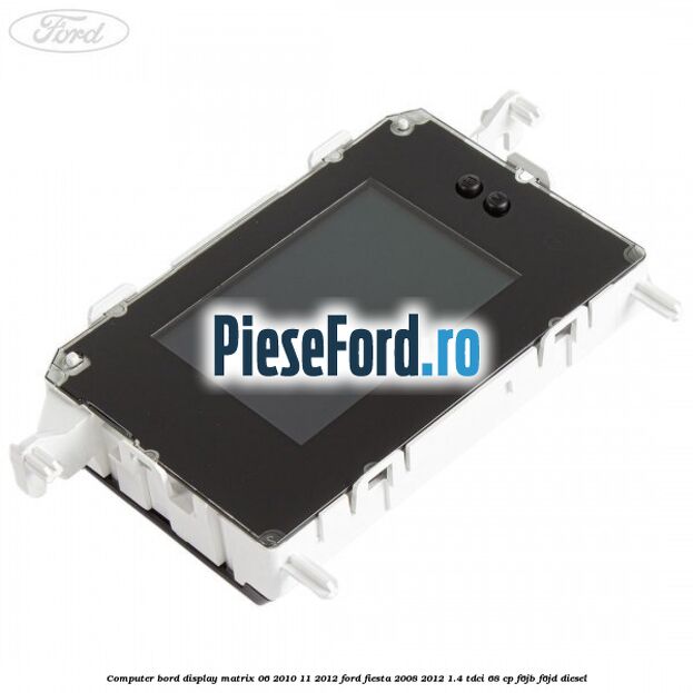 Computer bord display matrix 06/2010-11/2012 Ford Fiesta 2008-2012 1.4 TDCi 68 cp Computer bord display matrix 06/2010-11/2012 Ford Fiesta 2008-2012 1.4 TDCi 68 cp F6JB, F6JD diesel
