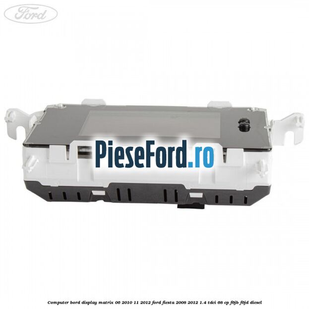 Computer bord display matrix 06/2010-11/2012 Ford Fiesta 2008-2012 1.4 TDCi 68 cp Computer bord display matrix 06/2010-11/2012 Ford Fiesta 2008-2012 1.4 TDCi 68 cp F6JB, F6JD diesel